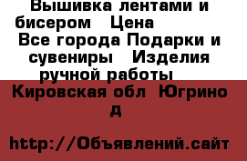 Вышивка лентами и бисером › Цена ­ 25 000 - Все города Подарки и сувениры » Изделия ручной работы   . Кировская обл.,Югрино д.